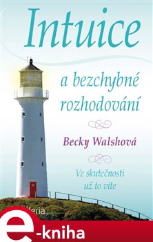 Levně Intuice a bezchybné rozhodování. Ve skutečnosti už to víte - Becky Walsh e-kniha
