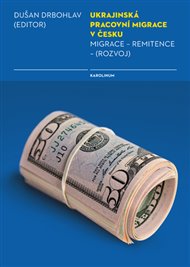 Ukrajinská pracovní migrace v Česku: Migrace - remitence - (rozvoj) - Dušan Drbohlav,  kol.