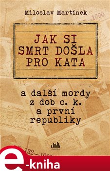 Levně Jak si smrt došla pro kata. a další mordy z dob c. k. a první republiky - Miloslav Martínek e-kniha