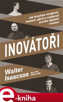 Levně Inovátoři. Jak skupinka vynálezců, hackerů, géniů a nadšenců stvořila digitální revoluci - Walter Isaacson e-kniha