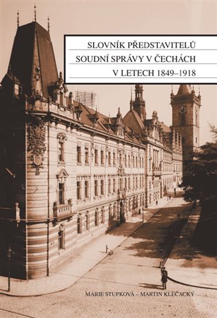 Slovník představitelů soudní správy v Čechách v letech 1849-1918 - Marie Stupková, Martin Klečacký