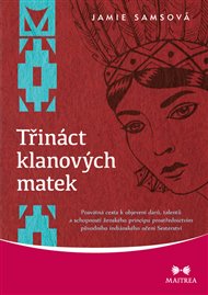 Třináct klanových matek: Posvátná cesta k objevení darů, talentů a schopností ženského principu prostřednictvím původního indiánského učení Sesterství - Jamie Samsová