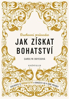 Levně Jak získat bohatství. Zasloužíte si bohatství a dokážete ho k sobě přivábit - Carolyn Boyesová