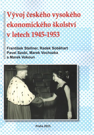 Vývoj českého vysokého ekonomického školství v letech 1945-1953 - František Stellner, Radek Soběhart, Pavel Szobi, Marek Vochozka, Marek Vokoun