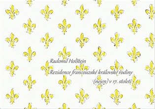 Rezidence francouzské královské rodiny (nejen) v 17. století - Radomil Holštejn