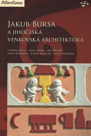 Jakub Bursa a jihočeská venkovská architektura - Ondřej Fibich, Pavel Hájek, Jan Müller, Ivana Řandová, Karel Skalický, Jana Štorková
