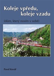 Koleje vpředu, koleje vzadu: (dům, který nosím v sobě) - Pavel Kovář