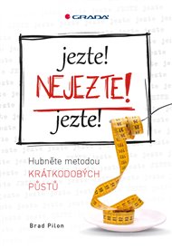 Jezte! Nejezte! Jezte!: Hubněte metodou krátkodobých půstů - Brad Pilon