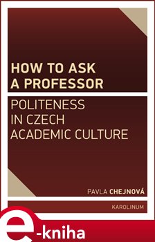 Levně How to ask a professor: Politeness in Czech academic culture - Pavla Chejnová e-kniha