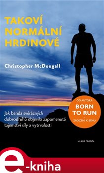 Levně Takoví normální hrdinové. Jak banda svérázných dobrodruhů objevila zapomenutá tajemství síly a vytrvalosti - Christopher McDougall e-kniha