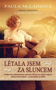 Levně Létala jsem za sluncem. Pilotka Beryl Markhamová, baronka Blixenová a jejich milenec Denys Finch Hatton... a vzpomínky na Afriku - Paula McLainová