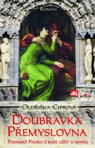 Doubravka Přemyslovna: Pohanské Polsko jí bude ležet u nohou - Oldřiška Ciprová