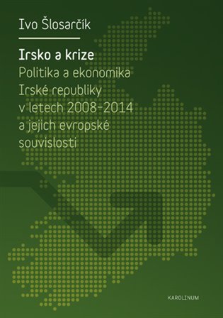 Irsko a krize: Politika a ekonomika Irské republiky v letech 2008-2014 a její evropské souvislosti - Ivo Šlosarčík