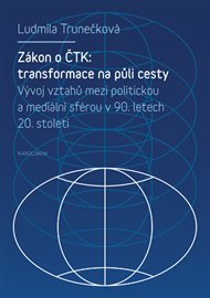 Zákon o ČTK: Transformace na půli cesty: Vývoj vztahů mezi politickou a mediální sférou v České republice v 90. letech 20. století se zaměřením na ČTK - Ludmila Trunečková