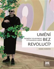 Umění bez revolucí?: Proměny soudobého výtvarného umění - Radek Horáček