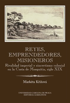 Levně Reyes, emprendedores, misioneros. Rivalidad imperial y sincretismo colonial en la Costa de Mosquitia, siglo XIX - Markéta Křížová