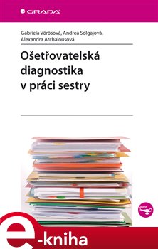 Levně Ošetřovatelská diagnostika v práci sestry - Andrea Solgajová, Gabriela Vörösová, Alexandra Archalousová e-kniha