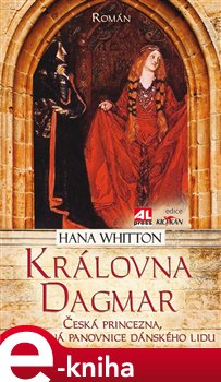 Královna Dagmar. Česká princezna, milovaná panovnice dánského lidu - Hana Whitton e-kniha