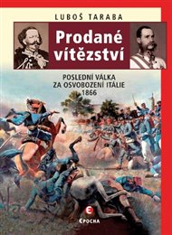 Prodané vítězství: Poslední válka za osvobození Itálie 1866 - Luboš Taraba