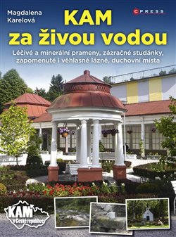 Levně Kam za živou vodou. Léčivé a minerální prameny, zázračné studánky, zapomenuté i věhlasné lázně, duchovní místa - Magdalena Karelová