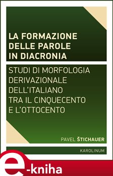 Levně La formazione delle parole in diacroni. Studi di morfologia derivativa dell'italiano tra il Cinquecento e l'Ottocento - Pavel Štichauer e-kniha