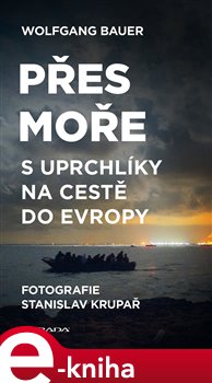 Levně Přes moře. S uprchlíky na cestě do Evropy - Wolfgang Bauer, Stanislav Krupař e-kniha
