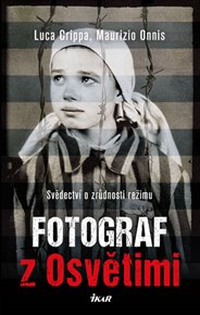 Fotograf z Osvětimi: Svědectví o zrůdnosti režimu - Luca Crippa, Maurizio Onnis