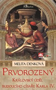 Prvorozený: Královský úděl budoucího císaře Karla IV. - Melita Denková