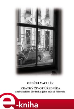 Levně Krátký život úředníka. aneb Sociální úředník a jeho božská klientela - Ondřej Vaculík e-kniha