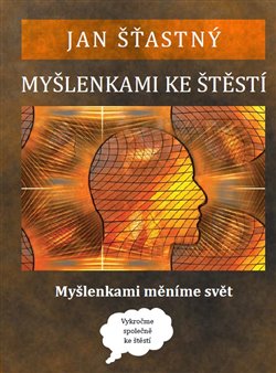 Levně Myšlenkami ke štěstí. Myšlenkami měníme svět - Jan Šťastný