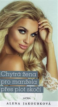 Levně Chytrá žena pro manžela přes plot skočí - Alena Jakoubková