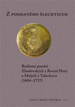 Levně Z poddaného šlechticem. Rodinné paměti Zbudovských z Rovné Hory a Malých z Tulechova (1604-1737)