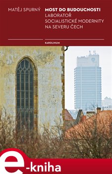Levně Most do budoucnosti. Laboratoř socialistické modernity na severu Čech - Matěj Spurný e-kniha