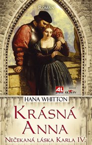 Krásná Anna: Nečekaná láska Karla IV. - Hana Whitton