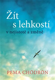 Žít s lehkostí: v nejistotě a změně - Pema Chödrön