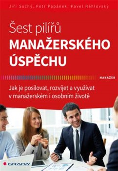 Levně Šest pilířů manažerského úspěchu. Jak je posilovat, rozvíjet a využívat v manažerském i osobním životě - Jiří Suchý, Petr Papánek, Pavel Náhlovský