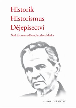 Levně Historik – historismus – dějepisectví. Nad životem a dílem Jaroslava Marka