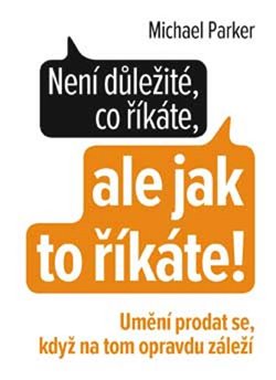 Levně Není důležité, co říkáte, ale jak to říkáte. Umění prodat se, když na tom opravdu záleží - Michael Parker
