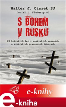 Levně S Bohem v Rusku. 23 kněžských let v sovětských vězeních a sibiřských pracovních táborech - Walter Ciszek e-kniha