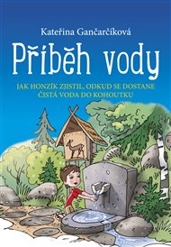 Příběh vody: Jak Honzík zjistil, odkud se dostane čistá voda do kohoutku - Kateřina Gančarčíková