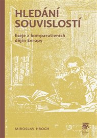 Hledání souvislostí: Eseje z komparativních dějin Evropy - Miroslav Hroch