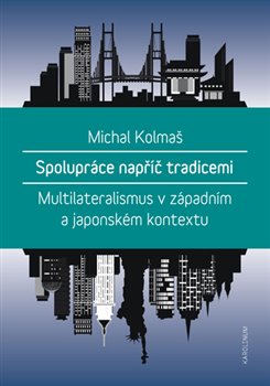 Levně Spolupráce napříč tradicemi. Multilateralismus v západním a japonském kontextu - Michal Kolmaš