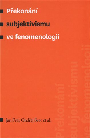Překonání subjektivismu ve fenomenologii - Jan Frei, Ondřej Švec, kol.