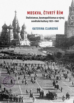 Levně Moskva, čtvrtý Řím. Stalinismus, kosmopolitismus a vývoj sovětské kultury 1931-1941 - Katerina Clarková