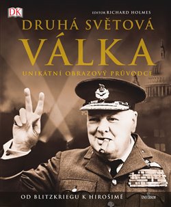 Levně Druhá světová válka - Unikátní obrazový průvodce od Blitzkriegu k Hirošimě - Richard Holmes