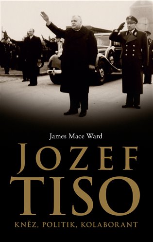 Jozef Tiso: kněz, politik, kolaborant - James Mace Ward