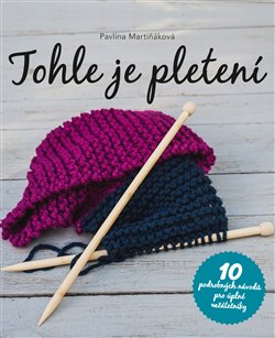 Levně Tohle je pletení. 10 podrobných návodů pro úplné začátečníky - Pavlína Martiňáková