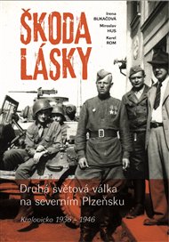 Škoda lásky: Druhá světová válka na severním Plzeňsku (Kralovicko 1936 – 1946) - Irena Bukačová, Miroslav Hus, Karel Rom