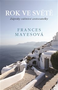Rok ve světě: Zápisky vášnivé cestovatelky - Frances Mayesová