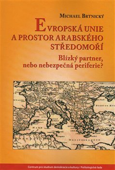 Evropská unie a prostor arabského Středomoří. Blízký partner, nebo nebezpečná periferie?